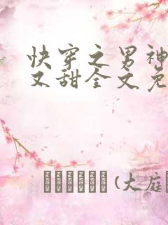 快穿之男神又苏又甜全文免费阅读