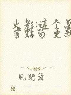 火影:这个忍者有点苟 更新