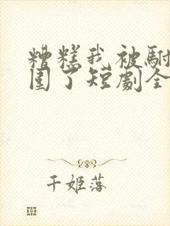 糟糕我被驸马包围了短剧全集免费