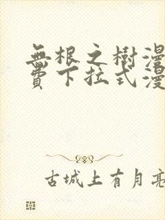 无根之树漫画免费下拉式漫画