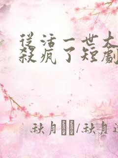 从活一世大少爷杀疯了短剧免费观看