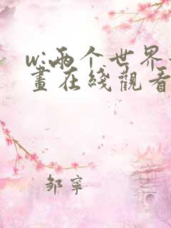 w:两个世界漫画在线观看免费高清