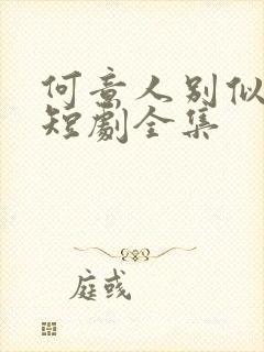 何意人别似花离短剧全集