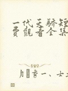 一代天骄短剧免费观看全集高清