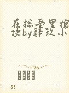 在总受里抢主角攻by辞玖小说