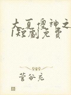 大夏傻神之逆袭1短剧免费