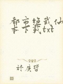 都市绝武仙医全本下载txt