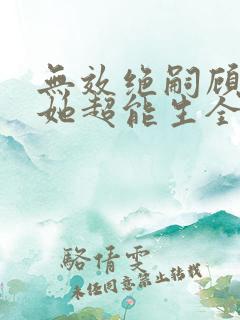无效绝嗣顾夫人她超能生全集免费