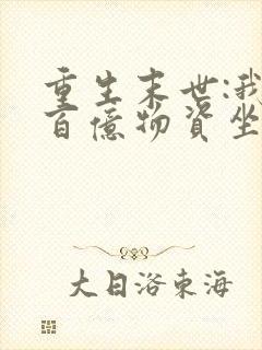 重生末世:我囤百亿物资坐等末世