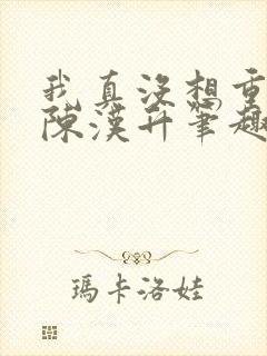 我真没想重生啊陈汉升笔趣阁