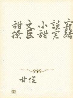 甜文小说宠文巨撩巨甜完结