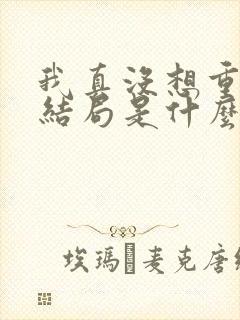 我真没想重生啊结局是什么