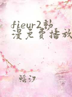 fieur2动漫免费播放全集