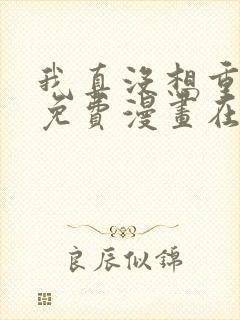 我真没想重生啊免费漫画在线观看