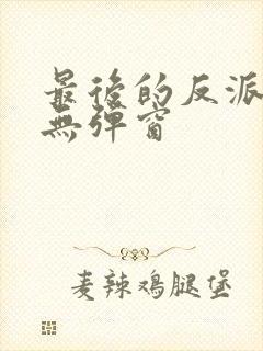 最后的反派阅读无弹窗