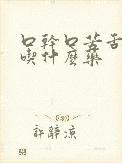 口干口苦舌头白吃什么药