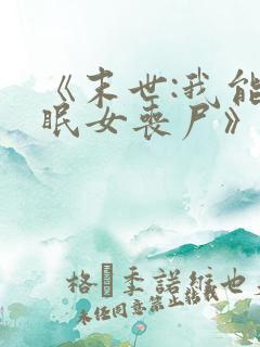 《末世:我能催眠女丧尸》