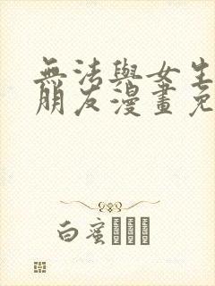 无法与女生成为朋友漫画免费