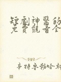 短剧神医的救赎免费观看全集