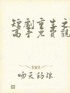 短剧重生之修仙高手免费观看