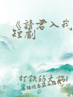 《请君入我怀》短剧