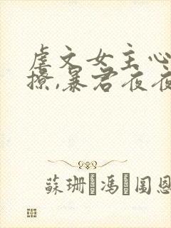 虐文女主心声太撩,暴君夜夜想亲小说