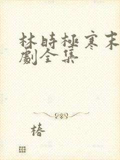 林时极寒末世短剧全集