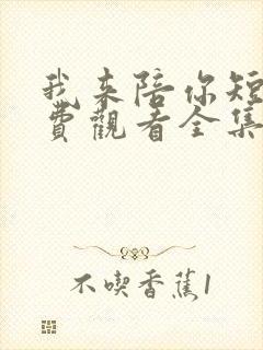 我来陪你短剧免费观看全集