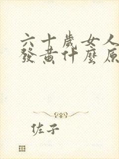 六十岁女人脸色发黄什么原因