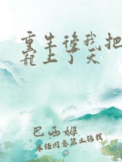 重生后我把夫君宠上了天