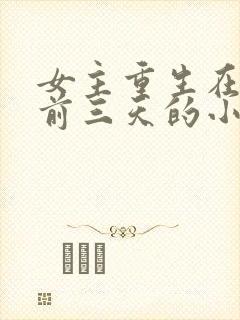 女主重生在末世前三天的小说