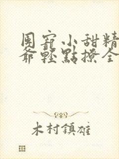 团宠小甜精:纪爷轻点撩全文免费阅读