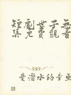 短剧世子无双全集免费观看