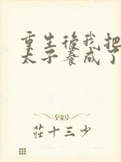 重生后我把短命太子养成了反派最新章节列表