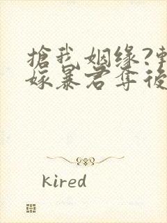 抢我姻缘?转身嫁暴君夺后位全部章节