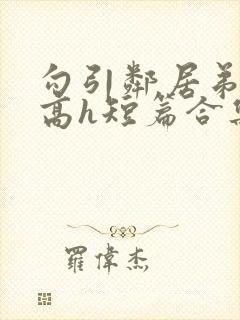 勾引邻居弟弟(高h短篇合集)