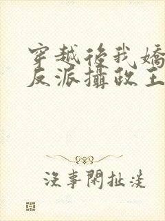 穿越后我娇养了反派摄政王免费阅读