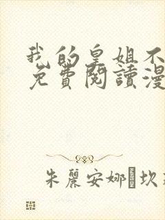 我的皇姐不好惹免费阅读漫画下拉式