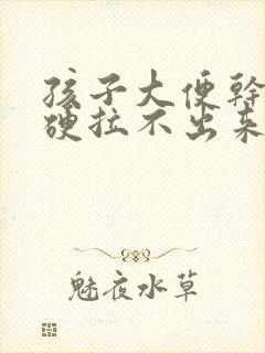 孩子大便干结粗硬拉不出来怎么办