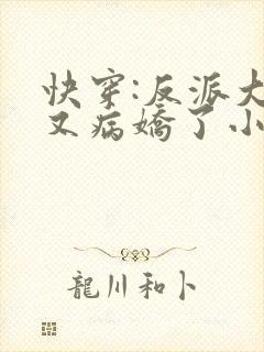 快穿:反派大佬又病娇了小说