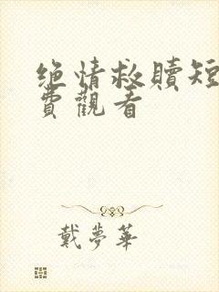 绝情救赎短剧免费观看