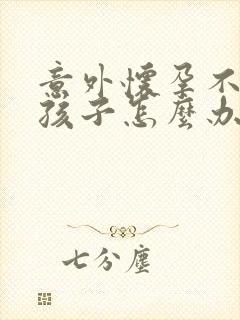 意外怀孕不想要孩子怎么办