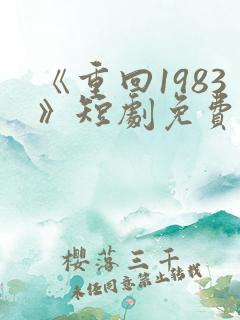 《重回1983》短剧免费看