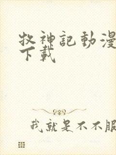 牧神记动漫免费下载