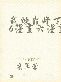 武炼巅峰下拉式6漫画六漫画