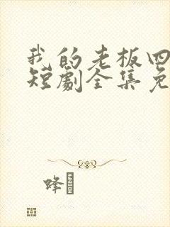 我的老板四岁半短剧全集免费观看