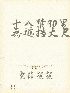 十八禁90男女无遮挡大尺度视