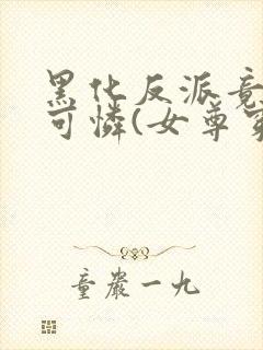 黑化反派竟是小可怜(女尊穿书)