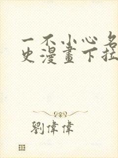 一不小心名垂千史漫画下拉式免费阅读