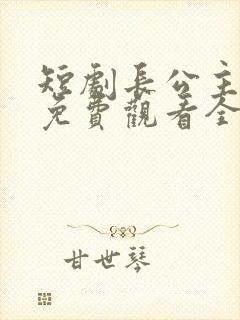 短剧长公主婉柔免费观看全集